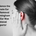 Experience the Ultimate Ear Wax Removal in Birmingham with Ear Wax Removal Experts!