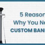 5 Reasons Why Your Business Needs Custom Banners