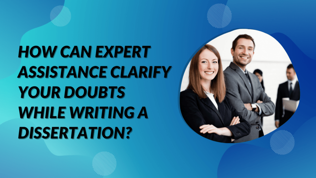 How can Expert Assistance Clarify your Doubts While Writing a Dissertation?