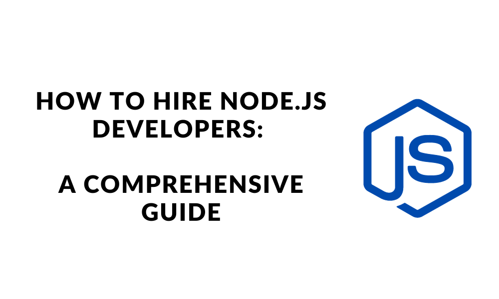 How to Hire Node.js Developers: A Comprehensive Guide