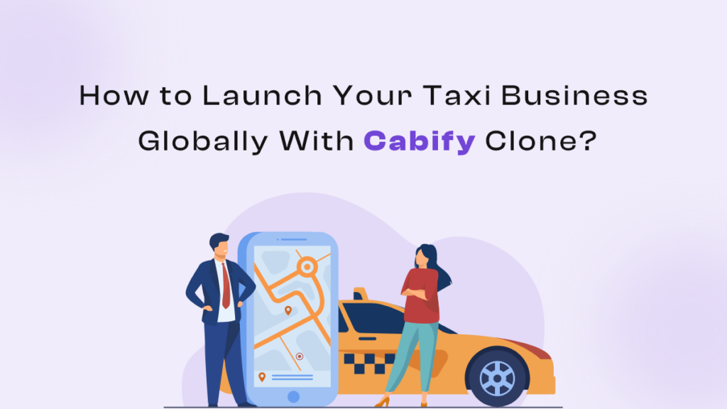 How to Launch Your Taxi Business Globally With Cabify Clone?