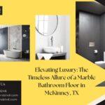 Elevating Luxury: The Timeless Allure of a Marble Bathroom Floor in McKinney, TX