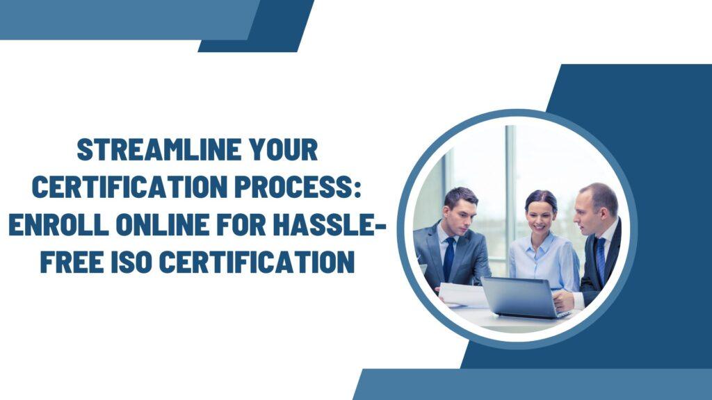 Streamline Your Certification Process: Enroll Online for Hassle-Free ISO Certification