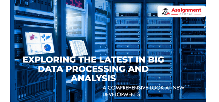 Big Data Assignment: A Comprehensive Look at New Developments in Data Processing and Analysis