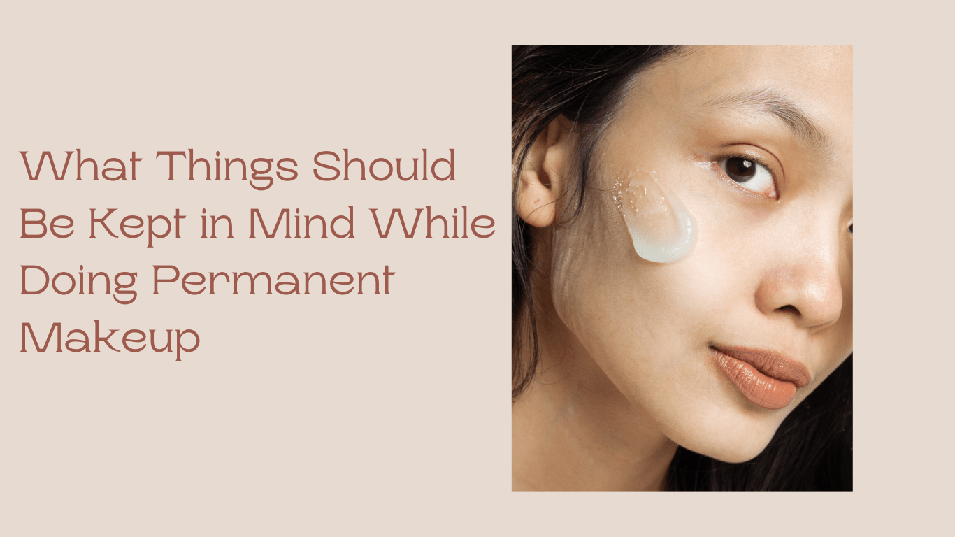 What Things Should Be Kept in Mind While Doing Permanent Makeup