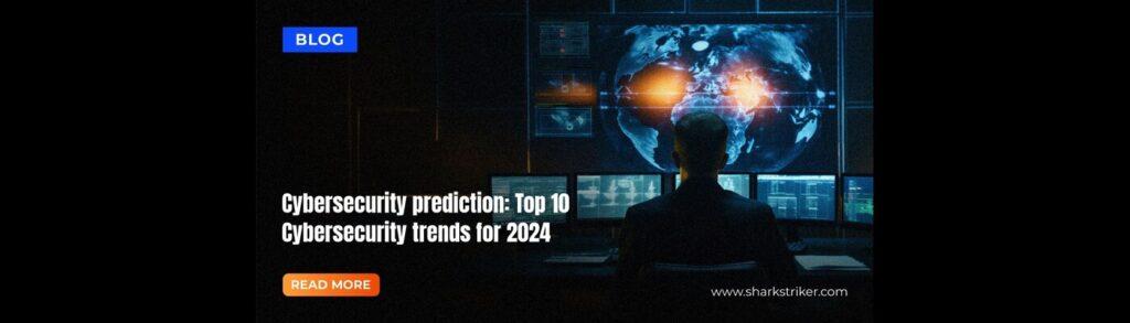 Cybersecurity prediction: Top 10 Cybersecurity trends for 2024