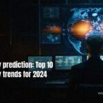 Cybersecurity prediction: Top 10 Cybersecurity trends for 2024