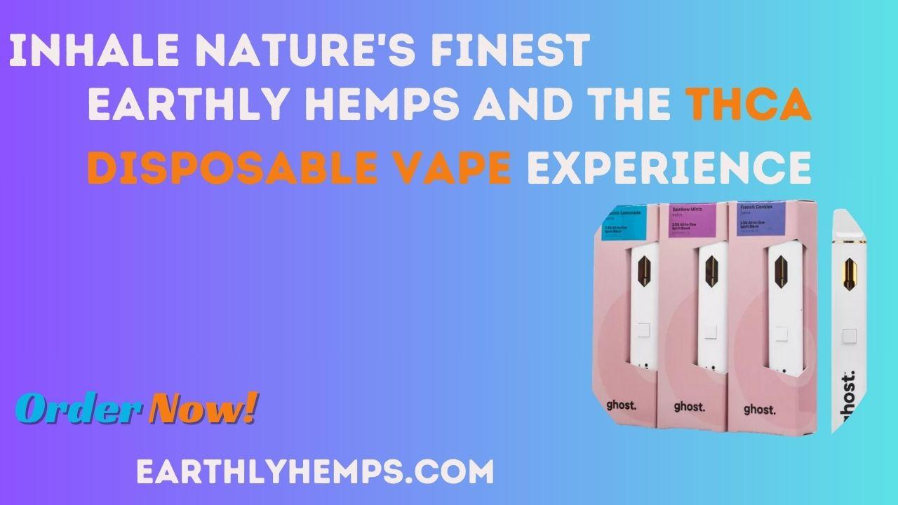 Inhale Nature’s Finest: Earthly Hemps and the THCA Disposable Vape Experience