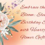 Embrace the Bloom: Elevate the Birthday Spirit with Heartfelt Flower Gifts