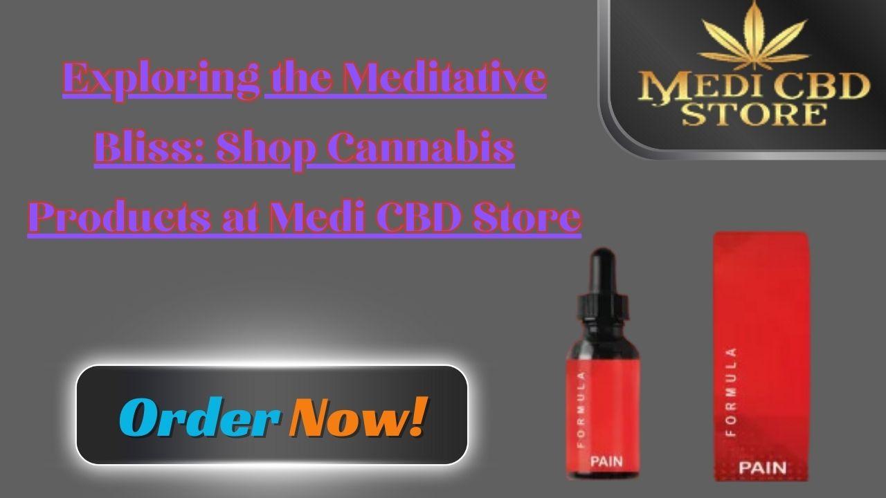 Exploring the Meditative Bliss: Shop Cannabis Products at Medi CBD Store