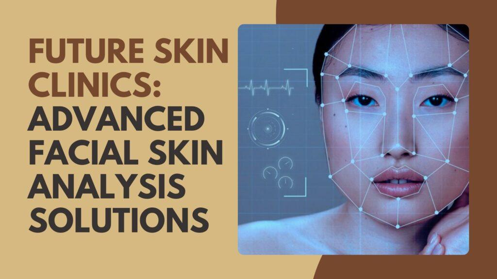 Future Skin Clinics: Advanced Facial Skin Analysis Solutions