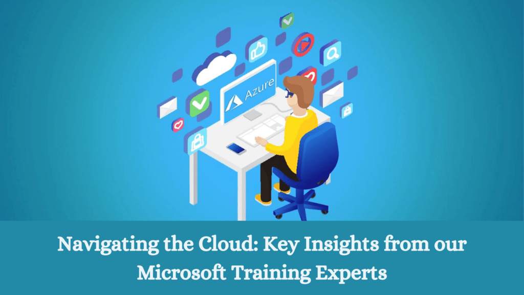 Navigating the Cloud: Key Insights from our Microsoft Training Experts