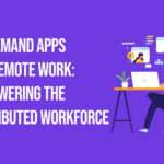 On-Demand Apps for Remote Work: Empowering the Distributed Workforce