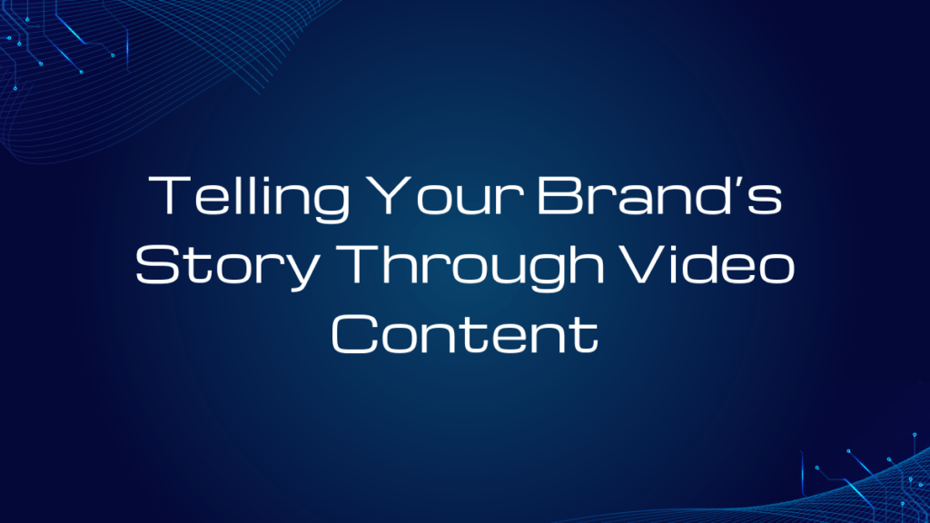 Telling Your Brand’s Story Through Video Content