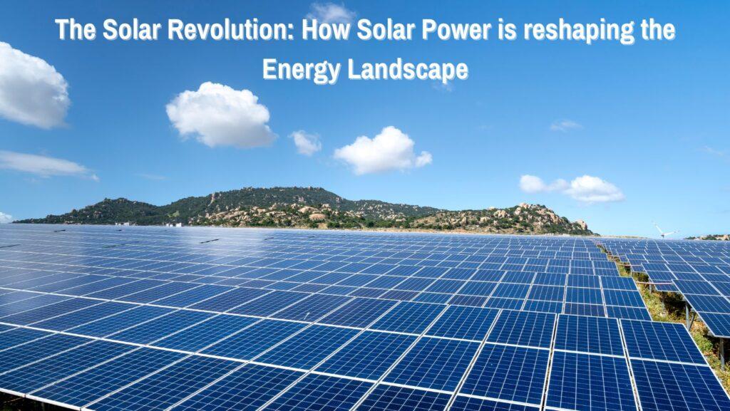 The Solar Revolution: How Solar Power is Reshaping the Energy Landscape