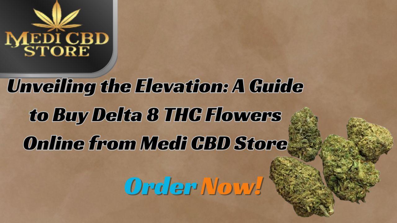 Unveiling the Elevation: A Guide to Buy Delta 8 THC Flowers Online from Medi CBD Store