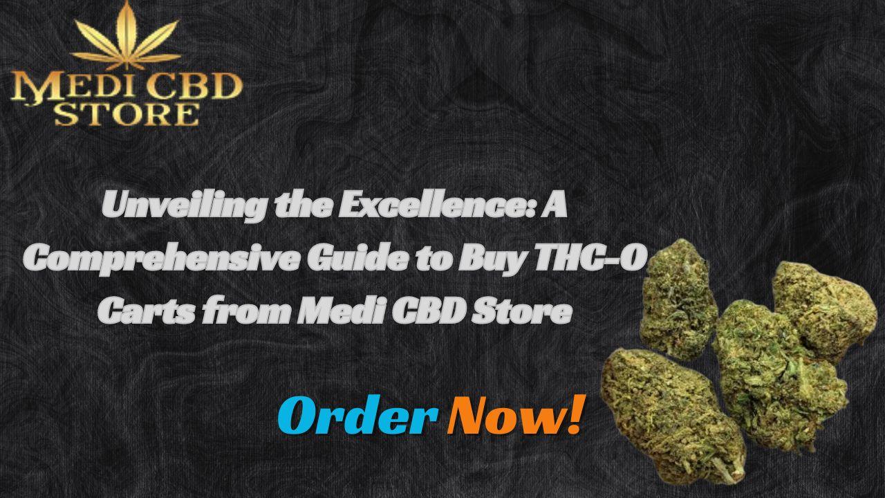 Unveiling the Excellence: A Comprehensive Guide to Buy THC-O Carts from Medi CBD Store