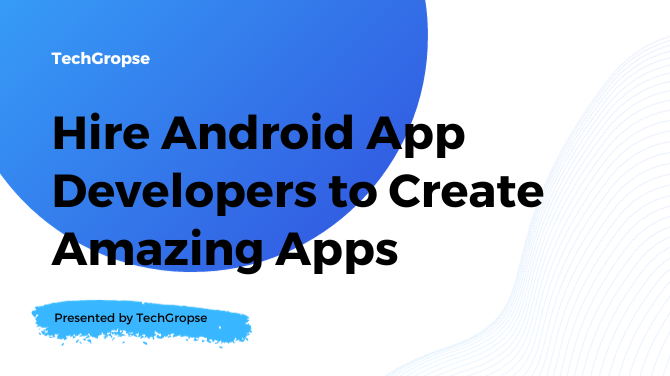 Hire Android App Developers to Create Amazing Apps